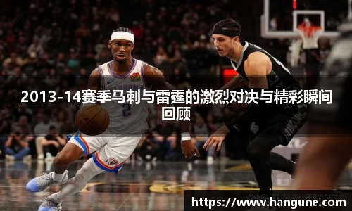 2013-14赛季马刺与雷霆的激烈对决与精彩瞬间回顾